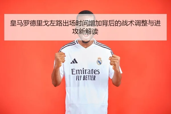 皇马罗德里戈左路出场时间增加背后的战术调整与进攻新解读