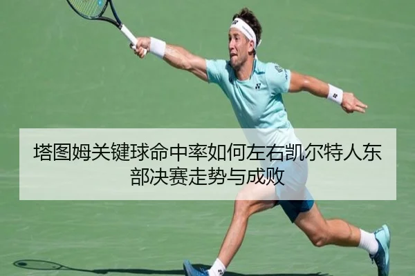 塔图姆关键球命中率如何左右凯尔特人东部决赛走势与成败