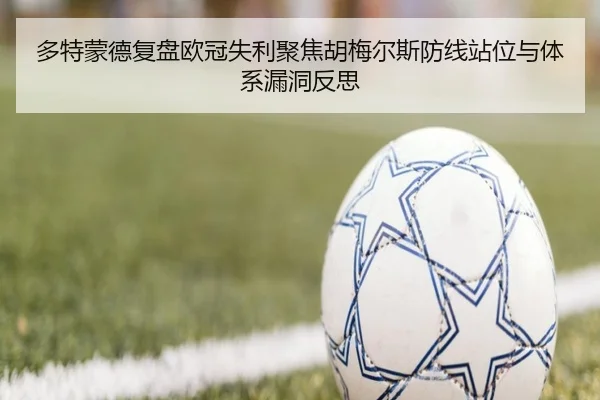 多特蒙德复盘欧冠失利聚焦胡梅尔斯防线站位与体系漏洞反思