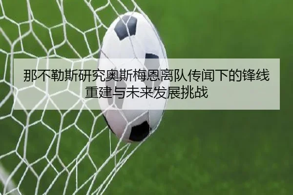 那不勒斯研究奥斯梅恩离队传闻下的锋线重建与未来发展挑战