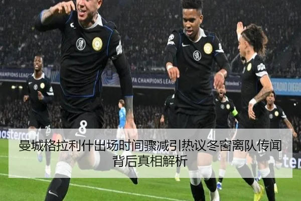 曼城格拉利什出场时间骤减引热议冬窗离队传闻背后真相解析